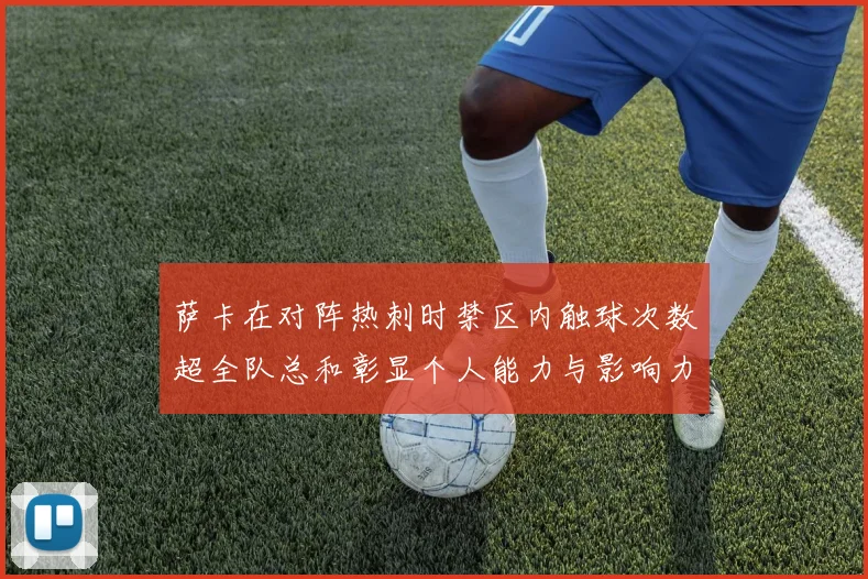 萨卡在对阵热刺时禁区内触球次数超全队总和彰显个人能力与影响力
