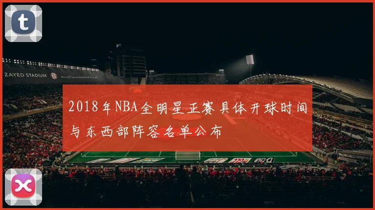 2018年NBA全明星正赛具体开球时间与东西部阵容名单公布